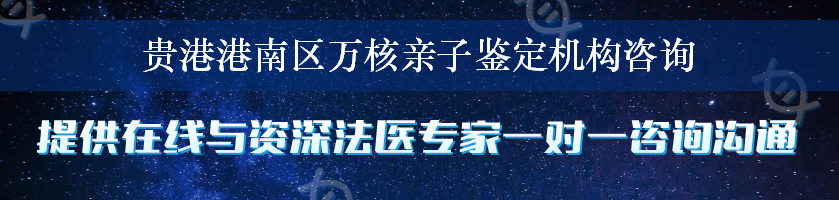 贵港港南区万核亲子鉴定机构咨询